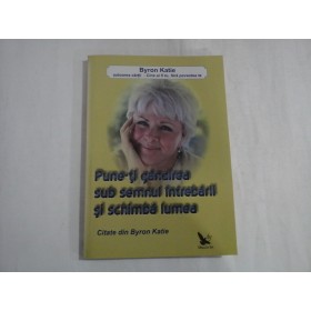    Pune-ti gandirea sub semnul intrebarii si schimba lumea -  Byron  Katie  